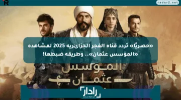 «حصريًا» تردد قناة الفجر الجزائرية 2025 لمشاهدة «المؤسس عثمان».. وطريقة ضبطها!